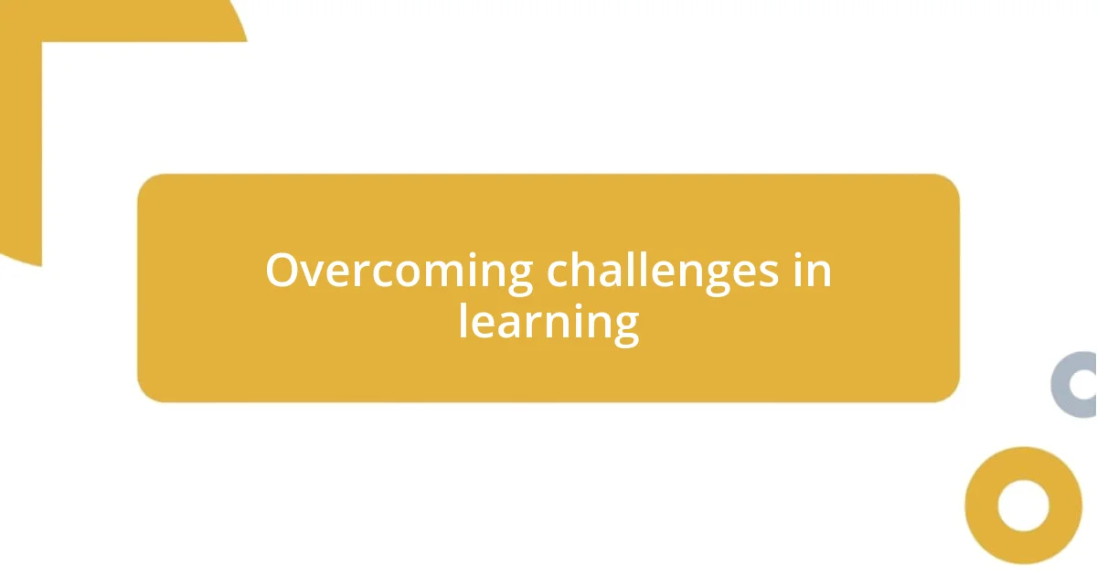 Overcoming challenges in learning